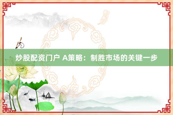 炒股配资门户 A策略：制胜市场的关键一步