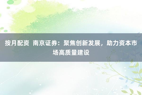 按月配资  南京证券：聚焦创新发展，助力资本市场高质量建设