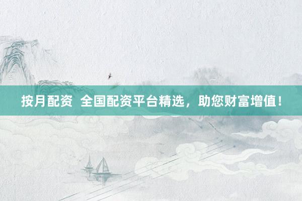 按月配资  全国配资平台精选，助您财富增值！