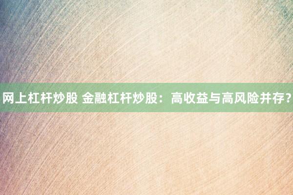 网上杠杆炒股 金融杠杆炒股：高收益与高风险并存？