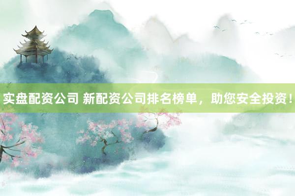 实盘配资公司 新配资公司排名榜单，助您安全投资！