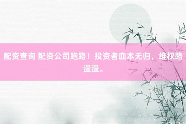配资查询 配资公司跑路！投资者血本无归，维权路漫漫。