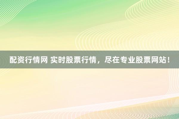 配资行情网 实时股票行情，尽在专业股票网站！