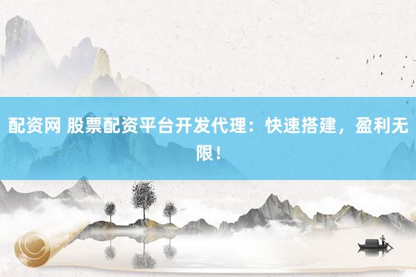 配资网 股票配资平台开发代理：快速搭建，盈利无限！