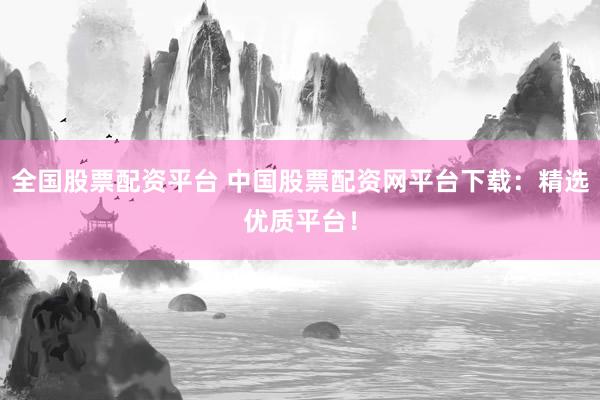 全国股票配资平台 中国股票配资网平台下载：精选优质平台！