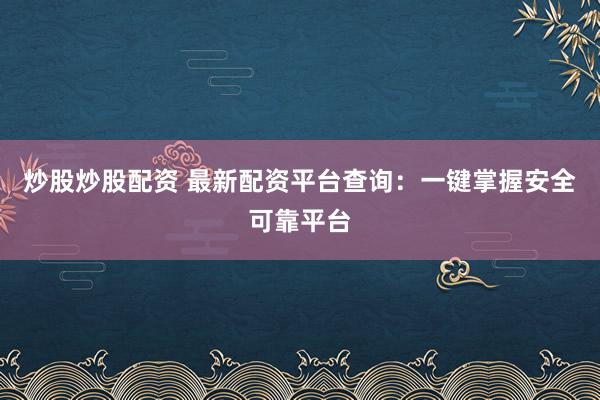 炒股炒股配资 最新配资平台查询：一键掌握安全可靠平台