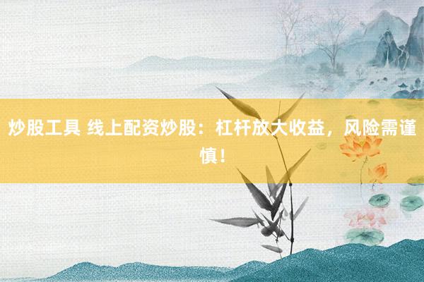 炒股工具 线上配资炒股：杠杆放大收益，风险需谨慎！