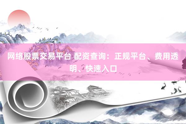 网络股票交易平台 配资查询：正规平台、费用透明、快速入口