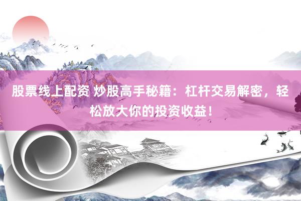 股票线上配资 炒股高手秘籍：杠杆交易解密，轻松放大你的投资收益！