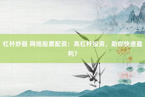 杠杆炒股 网络股票配资：高杠杆投资，助你快速盈利？