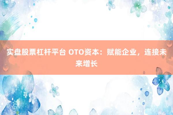 实盘股票杠杆平台 OTO资本:赋能企业,连接未来增长