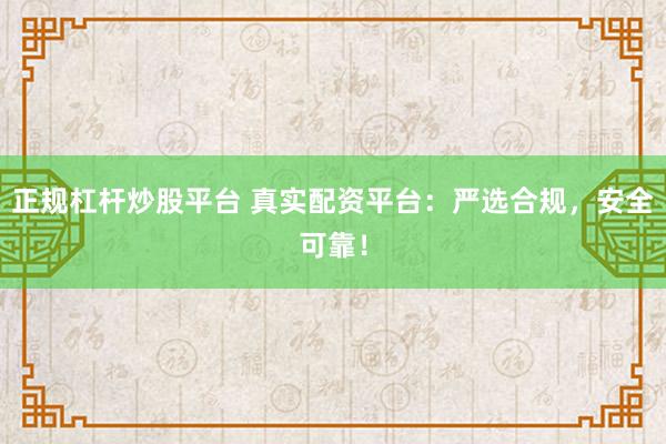 正规杠杆炒股平台 真实配资平台:严选合规,安全可靠!