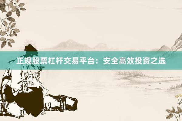 正规股票杠杆交易平台:安全高效投资之选