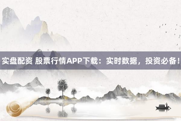 实盘配资 股票行情APP下载:实时数据,投资必备!