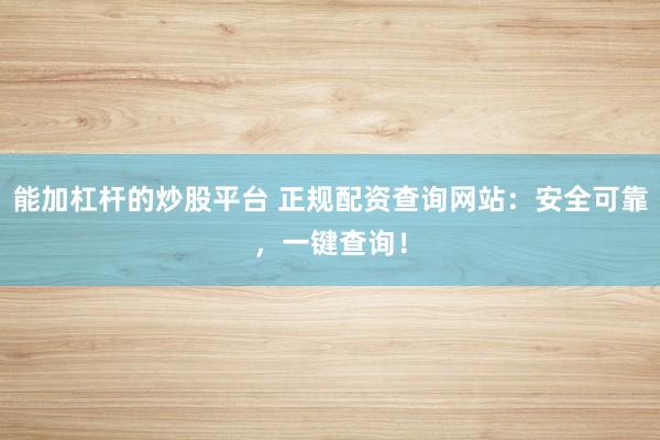 能加杠杆的炒股平台 正规配资查询网站:安全可靠,一键查询!