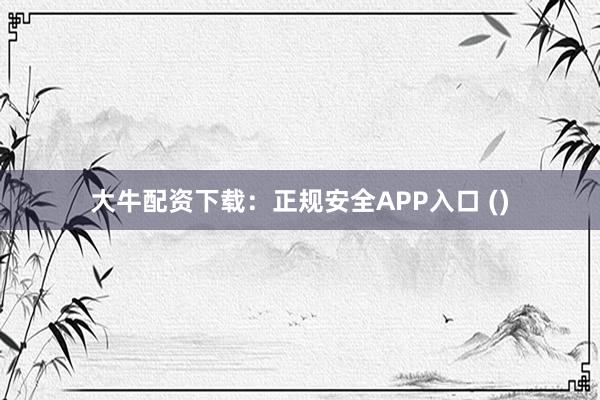 大牛配资下载：正规安全APP入口 ()