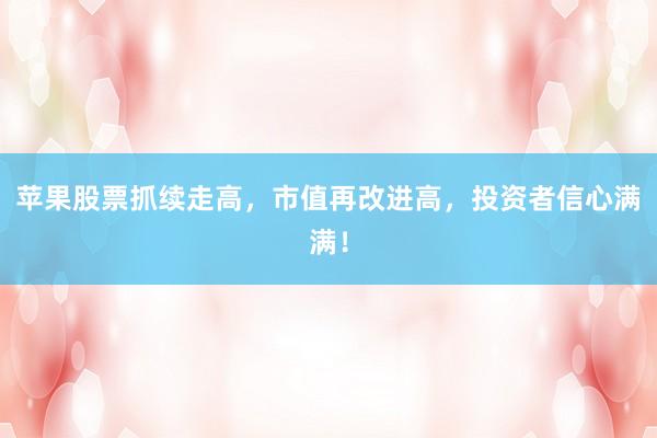 苹果股票抓续走高，市值再改进高，投资者信心满满！