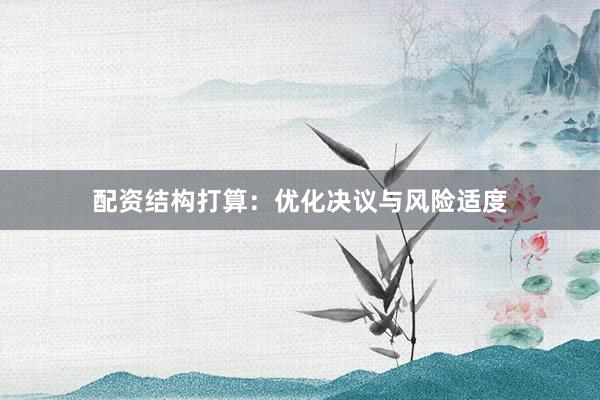 配资结构打算：优化决议与风险适度