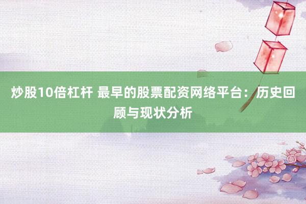 炒股10倍杠杆 最早的股票配资网络平台：历史回顾与现状分析