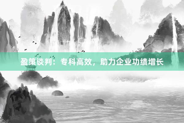 盈策谈判：专科高效，助力企业功绩增长