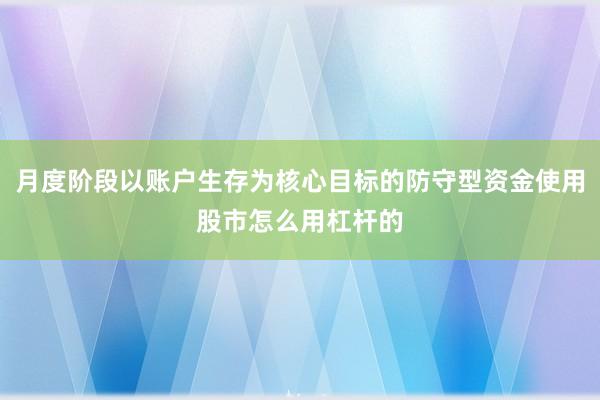月度阶段以账户生存为核心目标的防守型资金使用股市怎么用杠杆的