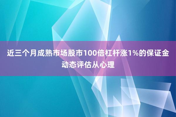 近三个月成熟市场股市100倍杠杆涨1%的保证金动态评估从心理