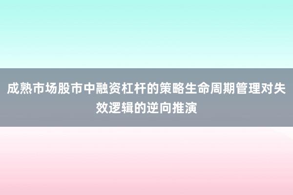 成熟市场股市中融资杠杆的策略生命周期管理对失效逻辑的逆向推演