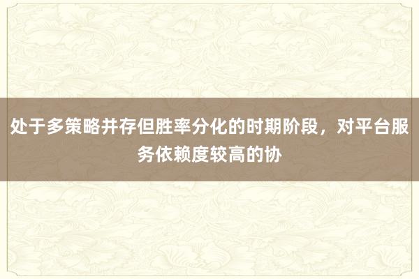 处于多策略并存但胜率分化的时期阶段，对平台服务依赖度较高的协