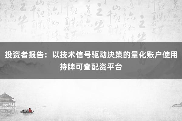 投资者报告:以技术信号驱动决策的量化账户使用持牌可查配资平台