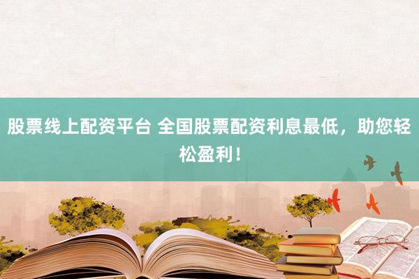 股票线上配资平台 全国股票配资利息最低,助您轻松盈利!