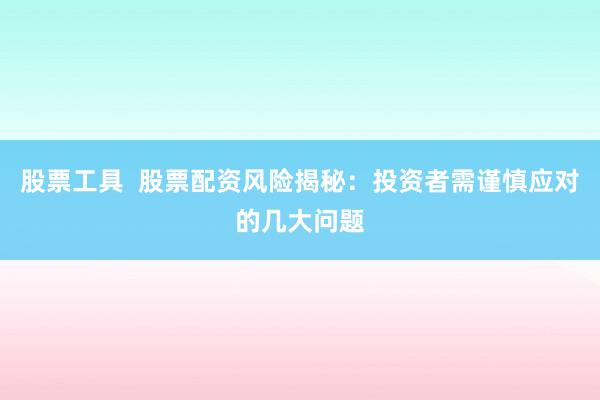 股票工具 股票配资风险揭秘:投资者需谨慎应对的几大问题