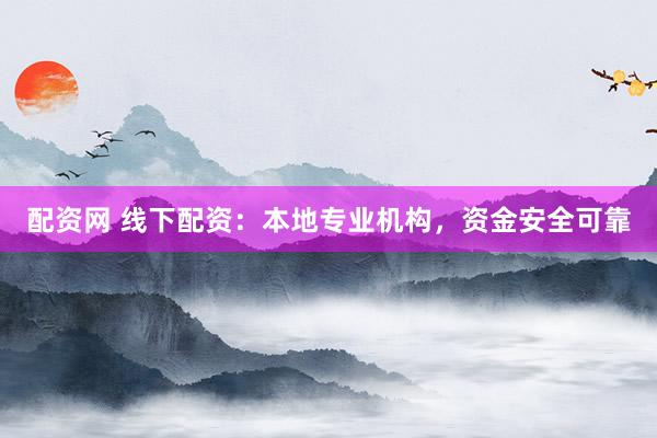配资网 线下配资：本地专业机构，资金安全可靠