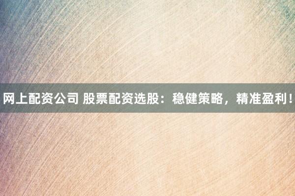 网上配资公司 股票配资选股:稳健策略,精准盈利!
