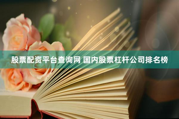 股票配资平台查询网 国内股票杠杆公司排名榜