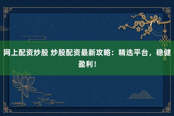 网上配资炒股 炒股配资最新攻略：精选平台，稳健盈利！