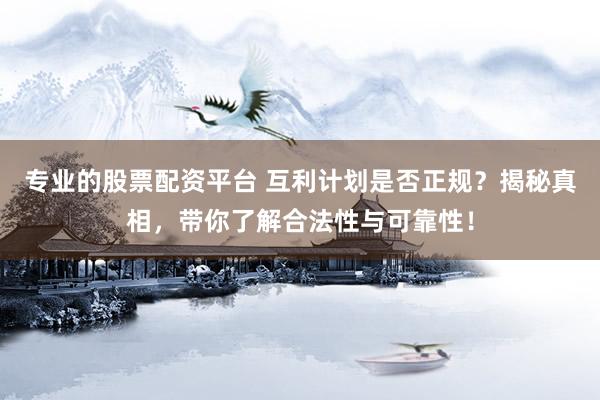专业的股票配资平台 互利计划是否正规？揭秘真相，带你了解合法性与可靠性！