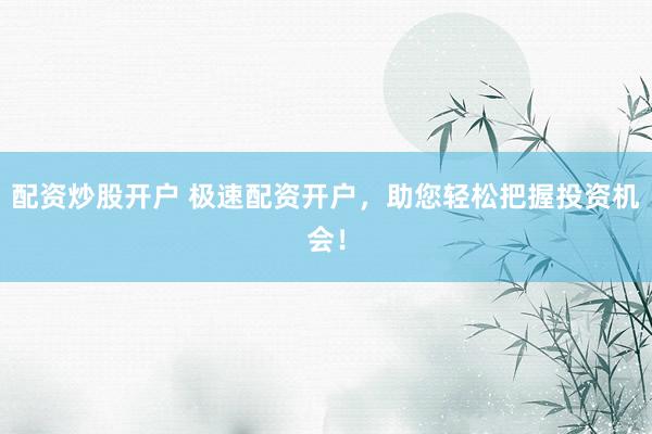 配资炒股开户 极速配资开户，助您轻松把握投资机会！