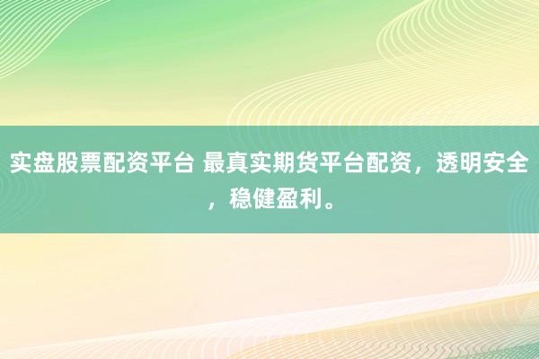 实盘股票配资平台 最真实期货平台配资，透明安全，稳健盈利。