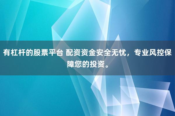 有杠杆的股票平台 配资资金安全无忧，专业风控保障您的投资。